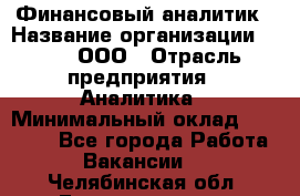 Финансовый аналитик › Название организации ­ Btt, ООО › Отрасль предприятия ­ Аналитика › Минимальный оклад ­ 17 500 - Все города Работа » Вакансии   . Челябинская обл.,Еманжелинск г.